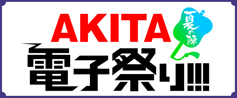AKITA電子祭り 夏の陣