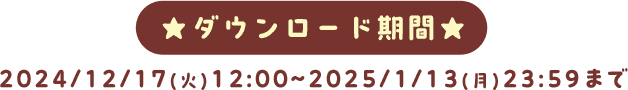 ★ダウンロード期間★ 12/17(火)12:00~2025/1/13(月)23:59まで