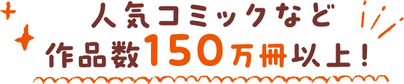 人気コミックなど 作品数150万冊以上！