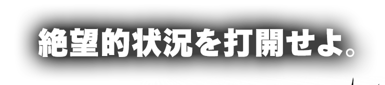 絶望的状況を打開せよ。