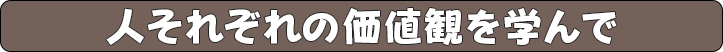 人それぞれの価値観を学んで