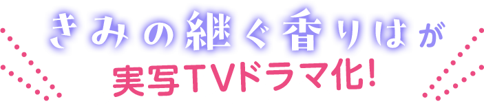 きみの継ぐ香りはが実写ドラマ化