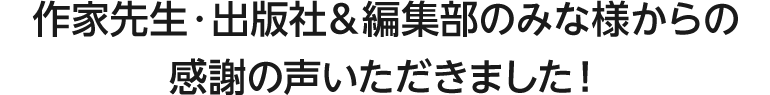 作家先生・出版社＆編集部のみな様からの感謝の声いただきました！電子コミック大賞で見かけたので読んでみた、というお手紙やレビューをたくさんいただきます！