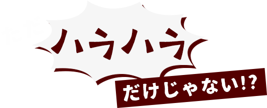 ただハラハラする…だけじゃない!?