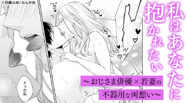 私はあなたに抱かれたい ～おじさま俳優×若妻の不器用な両想い～
