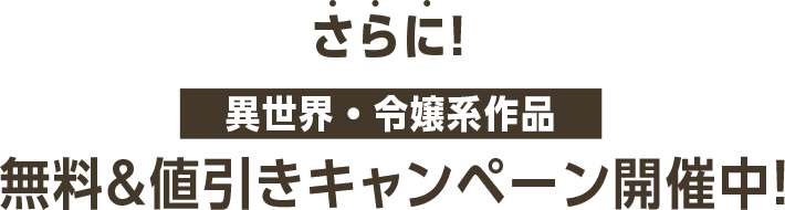 さらに！異世界・令嬢系作品 無料＆値引きキャンペーン開催中！