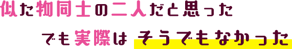 似た物同士の二人だと思った