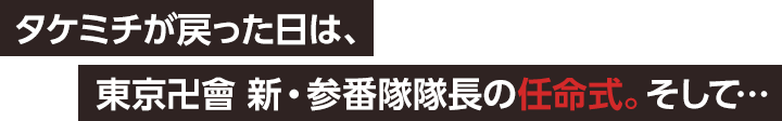 タケミチが戻った日は、東京卍會 新・参番隊隊長の任命式。そして…