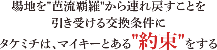 場地を芭流覇羅から連れ戻すことを引き受ける交換条件にタケミチは、マイキーとある約束をする