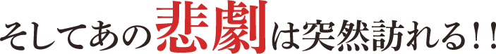 そしてあの悲劇は突然訪れる！！