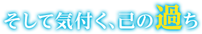 そして気付く、己の過ち