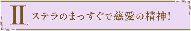 Ⅱ.ステラのまっすぐで慈愛の精神！