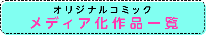 オリジナルコミックメディア化作品一覧