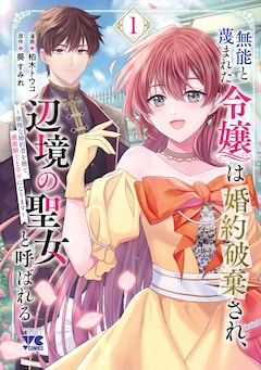 「無能と蔑まれた令嬢は婚約破棄され、辺境の聖女と呼ばれる～傲慢な婚約者を捨て、護衛騎士と幸せになります～」1巻