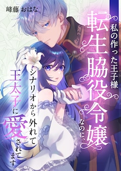 「私の作った王子様～転生脇役令嬢なのに、シナリオから外れて王太子に愛されてます～」 メインビジュアル